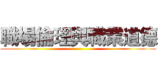 職場倫理與職業道德 ()