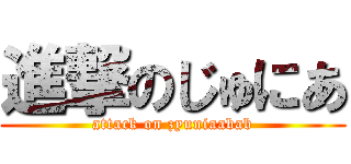 進撃のじゅにあ (attack on zyuniaabab)