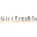 Ｇｉｒｌ Ｔｒｏｕｂｌｅ (Summer&Lora)