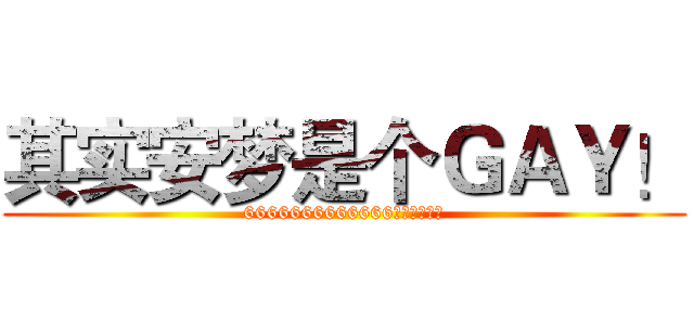 其实安梦是个ＧＡＹ！ (6666666666666傻逼无话可说)