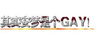 其实安梦是个ＧＡＹ！ (6666666666666傻逼无话可说)