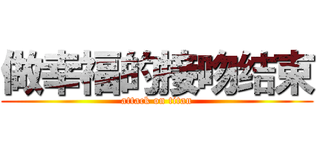 做幸福的接吻结束 (attack on titan)