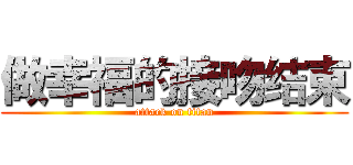做幸福的接吻结束 (attack on titan)