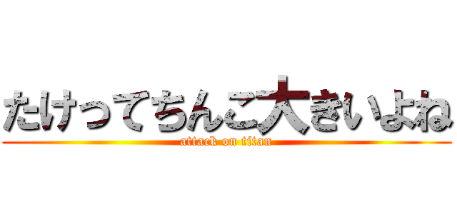たけってちんこ大きいよね (attack on titan)