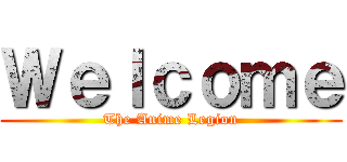 Ｗｅｌｃｏｍｅ (The Anime Legion)