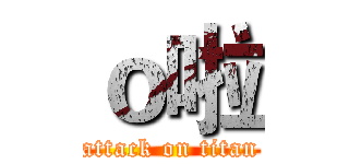 ｏ啦 (attack on titan)