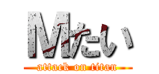 Ｍたい (attack on titan)