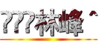 林峰＾ ()