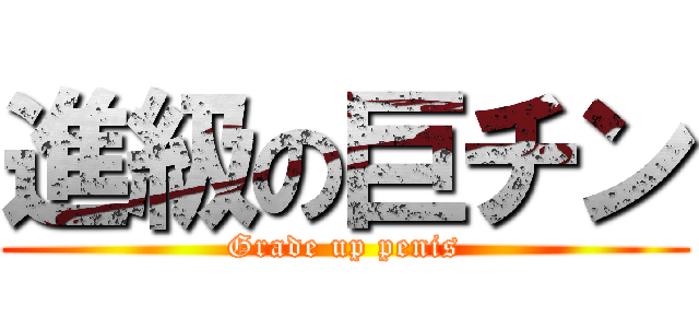 進級の巨チン (Grade up penis)