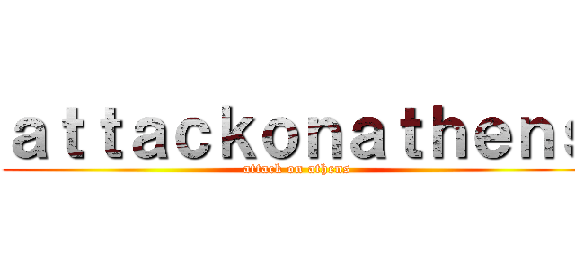 ａｔｔａｃｋｏｎａｔｈｅｎｓ (attack on athens)