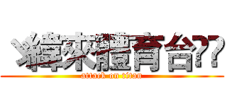 ゞ緯來體育台ᴴᴰ (attack on titan)