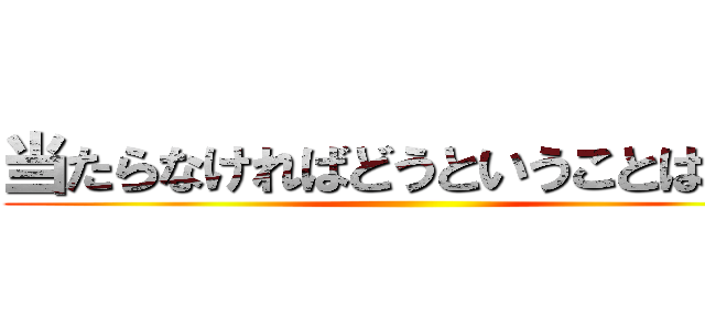 当たらなければどうということは無い ()