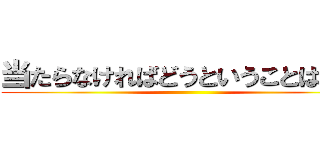 当たらなければどうということは無い ()