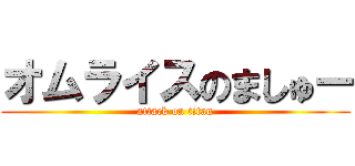 オムライスのましゅー (attack on titan)
