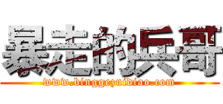 暴走的兵哥 (www.binggezuidiao.com)