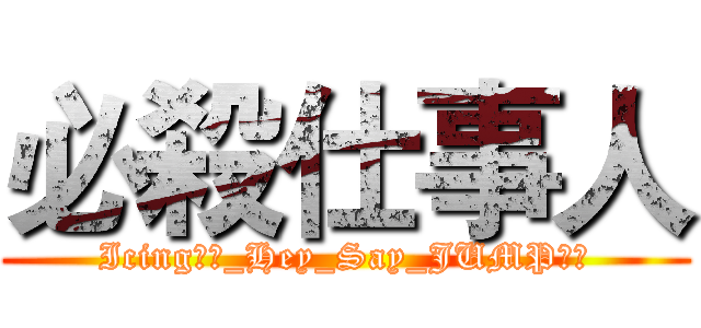 必殺仕事人 (Icing字幕_Hey_Say_JUMP应援)