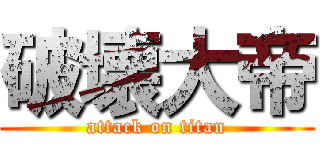 破壊大帝 (attack on titan)