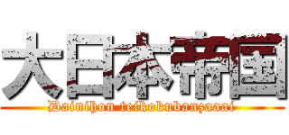 大日本帝国 (Dainihon teikokubanzaaai)