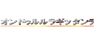 オンドゥルルラギッタンディスカー！！ (attack on titan)