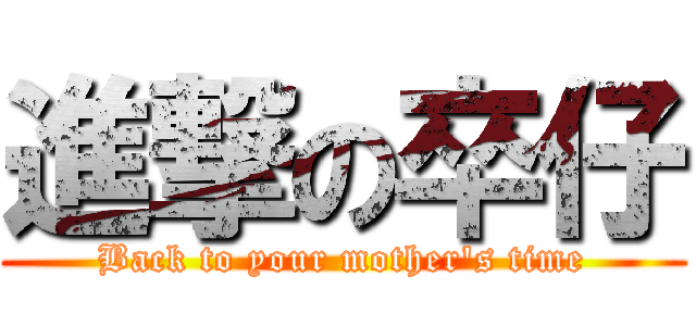 進撃の卒仔 (Back to your mother\'s time)
