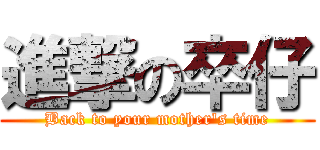 進撃の卒仔 (Back to your mother\'s time)