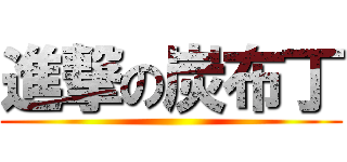 進撃の炭布丁 ()