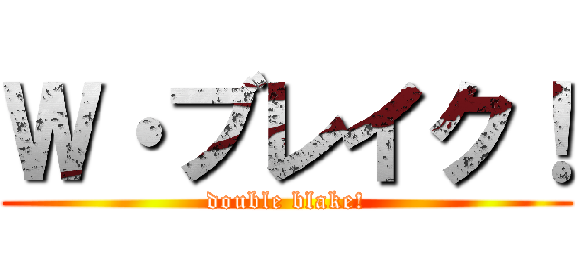 Ｗ・ブレイク！ (double blake!)