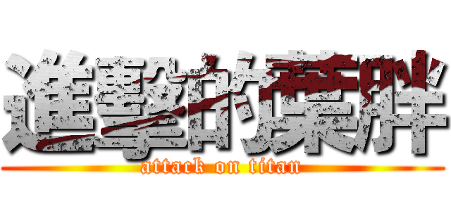 進擊的葉胖 (attack on titan)