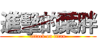 進擊的葉胖 (attack on titan)
