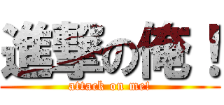 進撃の俺！ (attack on me!)