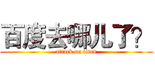 百度去哪儿了？ (attack on titan)