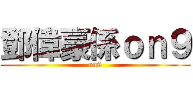 鄧偉豪係ｏｎ９ (on9)