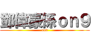 鄧偉豪係ｏｎ９ (on9)