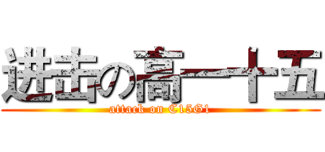 进击の高一十五 (attack on C15G1)