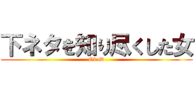 下ネタを知り尽くした女 (OkaD)