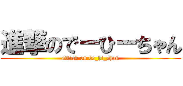 進撃のでーひーちゃん (attack on de_hi_chan)