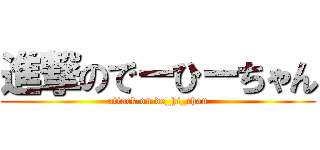 進撃のでーひーちゃん (attack on de_hi_chan)