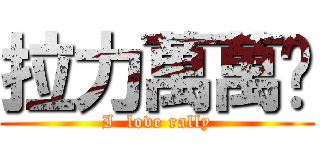 拉力萬萬歲 (I  love rally)