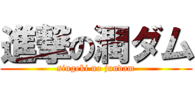 進撃の潤ダム (singeki no jundam)