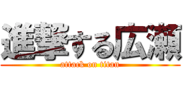 進撃する広瀬 (attack on titan)