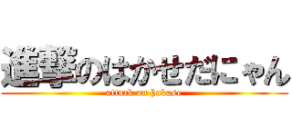 進撃のはかせだにゃん (attack on hakase)