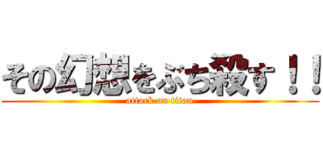 その幻想をぶち殺す！！ (attack on titan)