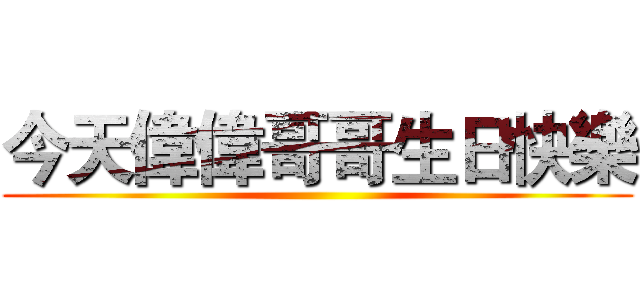 今天偉偉哥哥生日快樂 ()