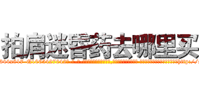拍肩迷昏药去哪里买 (拍肩迷昏药去哪里买【电-话151x68344x817-Q1065427042元-吉-药-业】我们做的是长期生意,靠的是老客户长期支持 拍肩迷昏药去哪里买在发表了一篇http://sngk.net/UR9kQt

参考消息网我们做的是长期生意,靠的是老客户长期支持也许我们早该意识到，就连鲍勃·霍斯金斯（金球奖戏剧类电影男主角 
)