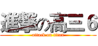 進撃の高三６ (attack on titan)