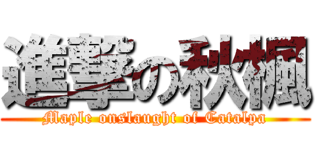 進撃の秋楓 (Maple onslaught of Catalpa)