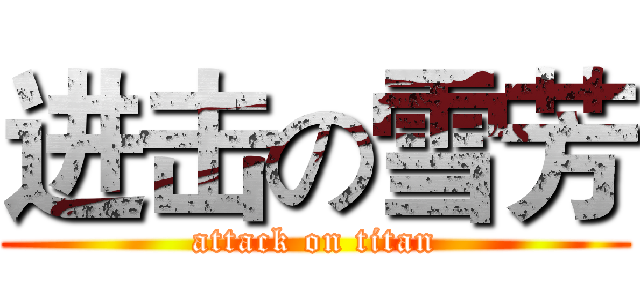 进击の雪芳 (attack on titan)
