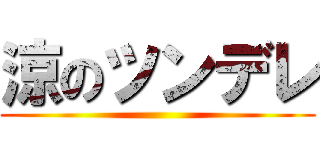 涼のツンデレ ()