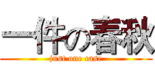 一件の春秋 (just one case)