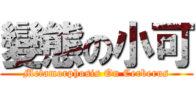 變態の小可 (Metamorphosis On Cerberus)